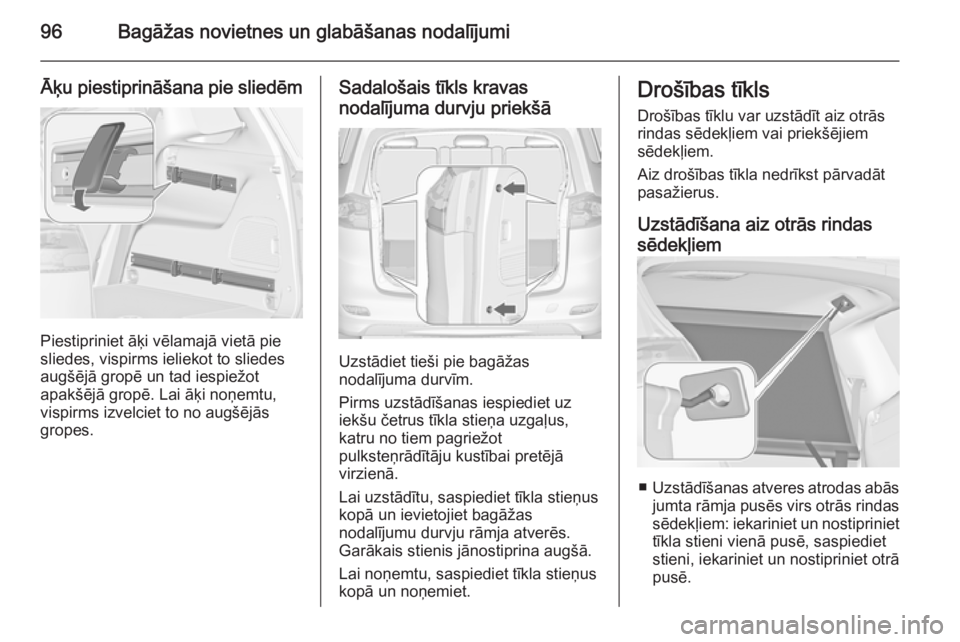 OPEL ZAFIRA C 2014.5 Īpašnieka rokasgrāmata (in Latvian) 96Bagāžas novietnes un glabāšanas nodalījumi
Āķu piestiprināšana pie sliedēm
Piestipriniet āķi vēlamajā vietā pie
sliedes, vispirms ieliekot to sliedes
augšējā gropē un tad iespiež OPEL ZAFIRA C 2014.5 Īpašnieka rokasgrāmata (in Latvian) 96Bagāžas novietnes un glabāšanas nodalījumi
Āķu piestiprināšana pie sliedēm
Piestipriniet āķi vēlamajā vietā pie
sliedes, vispirms ieliekot to sliedes
augšējā gropē un tad iespiež