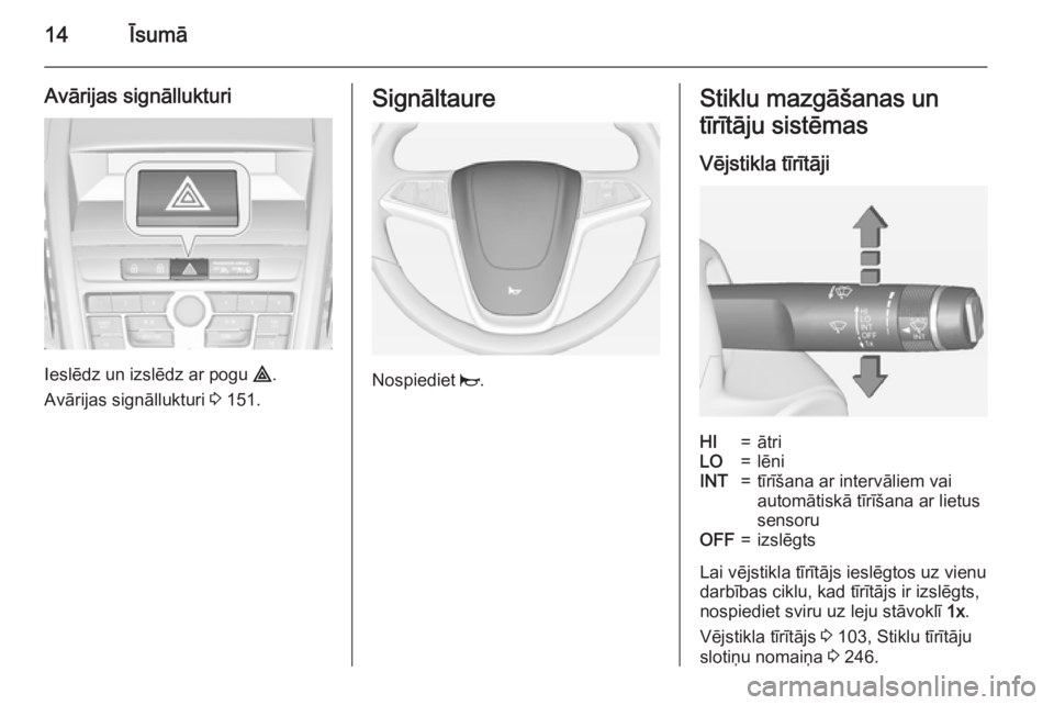 OPEL ZAFIRA C 2015  Īpašnieka rokasgrāmata (in Latvian) 14Īsumā
Avārijas signāllukturi
Ieslēdz un izslēdz ar pogu ¨.
Avārijas signāllukturi  3 151.
Signāltaure
Nospiediet  j.
Stiklu mazgāšanas un
tīrītāju sistēmas
Vējstikla tīrītājiHI=