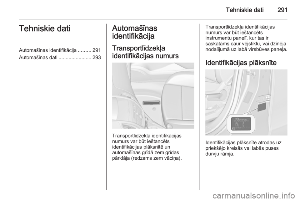 OPEL ZAFIRA C 2015  Īpašnieka rokasgrāmata (in Latvian) Tehniskie dati291Tehniskie datiAutomašīnas identifikācija.........291
Automašīnas dati .......................293Automašīnas
identifikācija
Transportlīdzekļa
identifikācijas numurs
Transpor