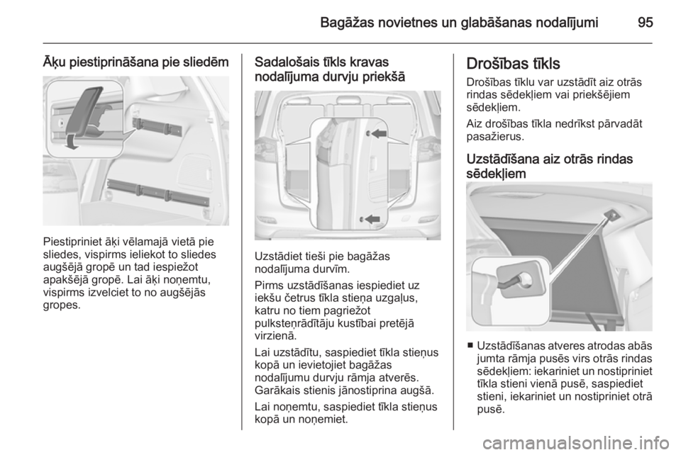 OPEL ZAFIRA C 2015 Īpašnieka rokasgrāmata (in Latvian) Bagāžas novietnes un glabāšanas nodalījumi95
Āķu piestiprināšana pie sliedēm
Piestipriniet āķi vēlamajā vietā pie
sliedes, vispirms ieliekot to sliedes
augšējā gropē un tad iespiež OPEL ZAFIRA C 2015 Īpašnieka rokasgrāmata (in Latvian) Bagāžas novietnes un glabāšanas nodalījumi95
Āķu piestiprināšana pie sliedēm
Piestipriniet āķi vēlamajā vietā pie
sliedes, vispirms ieliekot to sliedes
augšējā gropē un tad iespiež