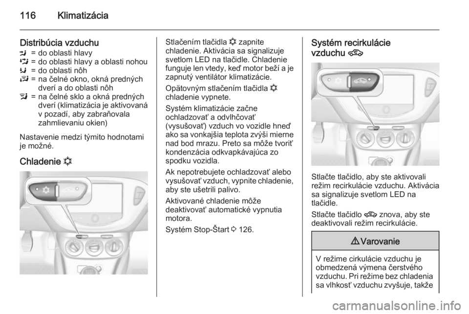 OPEL ADAM 2015 Používateľská príručka (in Slovak) 116Klimatizácia
Distribúcia vzduchuM=do oblasti hlavyL=do oblasti hlavy a oblasti nohouK=do oblasti nôhJ=na čelné okno, okná predných
dverí a do oblasti nôhl=na čelné sklo a okná predných OPEL ADAM 2015 Používateľská príručka (in Slovak) 116Klimatizácia
Distribúcia vzduchuM=do oblasti hlavyL=do oblasti hlavy a oblasti nohouK=do oblasti nôhJ=na čelné okno, okná predných
dverí a do oblasti nôhl=na čelné sklo a okná predných