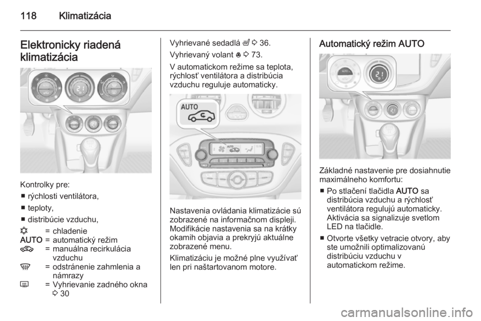OPEL ADAM 2015  Používateľská príručka (in Slovak) 118KlimatizáciaElektronicky riadená
klimatizácia
Kontrolky pre: ■ rýchlosti ventilátora,
■ teploty,
■ distribúcie vzduchu,
n=chladenieAUTO=automatický režim4=manuálna recirkulácia
vzdu