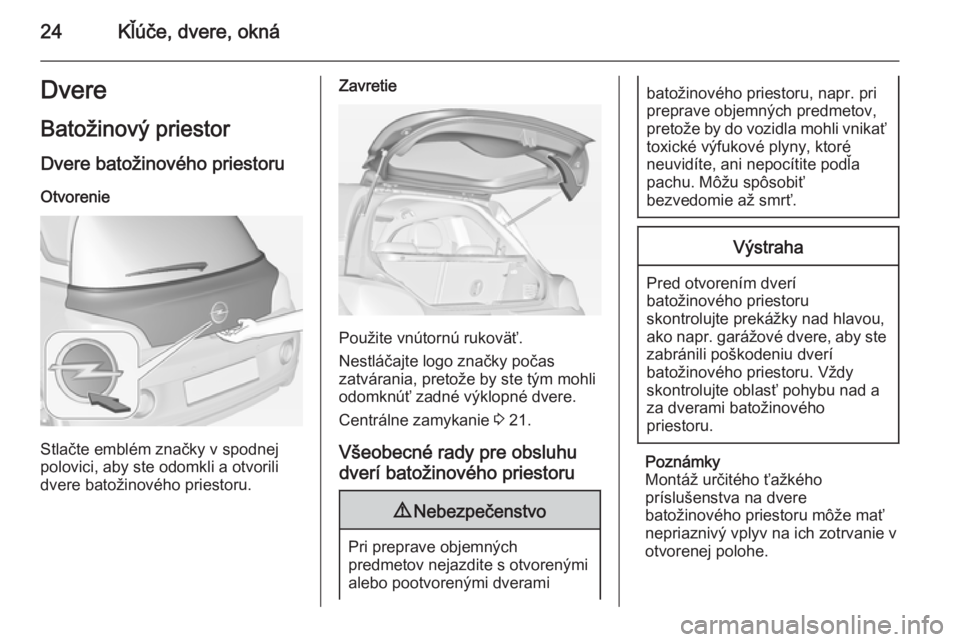 OPEL ADAM 2015 Používateľská príručka (in Slovak) 24Kľúče, dvere, oknáDvereBatožinový priestor
Dvere batožinového priestoru
Otvorenie
Stlačte emblém značky v spodnej
polovici, aby ste odomkli a otvorili
dvere batožinového priestoru.
Zavr OPEL ADAM 2015 Používateľská príručka (in Slovak) 24Kľúče, dvere, oknáDvereBatožinový priestor
Dvere batožinového priestoru
Otvorenie
Stlačte emblém značky v spodnej
polovici, aby ste odomkli a otvorili
dvere batožinového priestoru.
Zavr