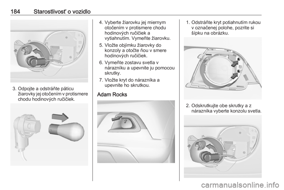 OPEL ADAM 2016.5  Používateľská príručka (in Slovak) 184Starostlivosť o vozidlo
3. Odpojte a odstráňte päticužiarovky jej otočením v protismere
chodu hodinových ručičiek.
4. Vyberte žiarovku jej miernym otočením v protismere chodu
hodinový