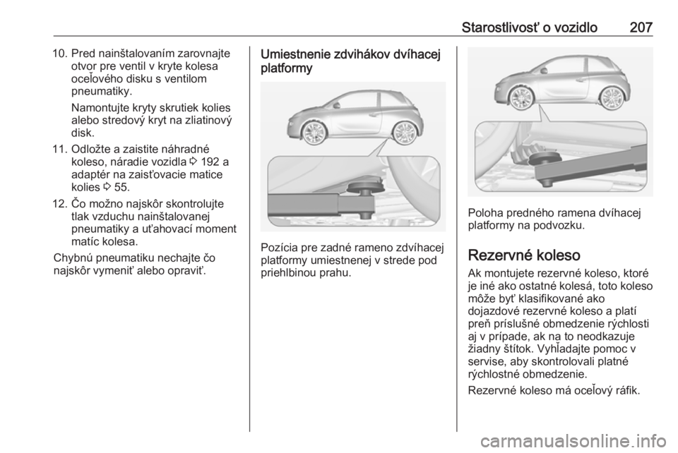 OPEL ADAM 2016.5  Používateľská príručka (in Slovak) Starostlivosť o vozidlo20710. Pred nainštalovaním zarovnajteotvor pre ventil v kryte kolesa
oceľového disku s ventilom
pneumatiky.
Namontujte kryty skrutiek kolies
alebo stredový kryt na zliatin