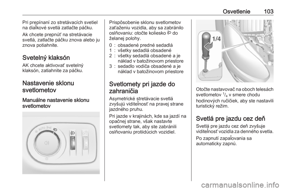 OPEL ADAM 2019 Používateľská príručka (in Slovak) Osvetlenie103Pri prepínaní zo stretávacích svetiel
na diaľkové svetlá zatlačte páčku.
Ak chcete prepnúť na stretávacie
svetlá, zatlačte páčku znova alebo ju
znova potiahnite.
Sveteln OPEL ADAM 2019 Používateľská príručka (in Slovak) Osvetlenie103Pri prepínaní zo stretávacích svetiel
na diaľkové svetlá zatlačte páčku.
Ak chcete prepnúť na stretávacie
svetlá, zatlačte páčku znova alebo ju
znova potiahnite.
Sveteln