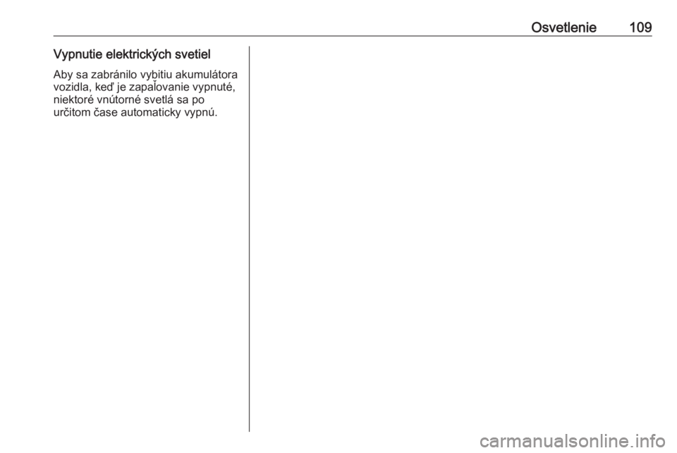 OPEL ADAM 2019  Používateľská príručka (in Slovak) Osvetlenie109Vypnutie elektrických svetielAby sa zabránilo vybitiu akumulátora
vozidla, keď je zapaľovanie vypnuté,
niektoré vnútorné svetlá sa po
určitom čase automaticky vypnú. 