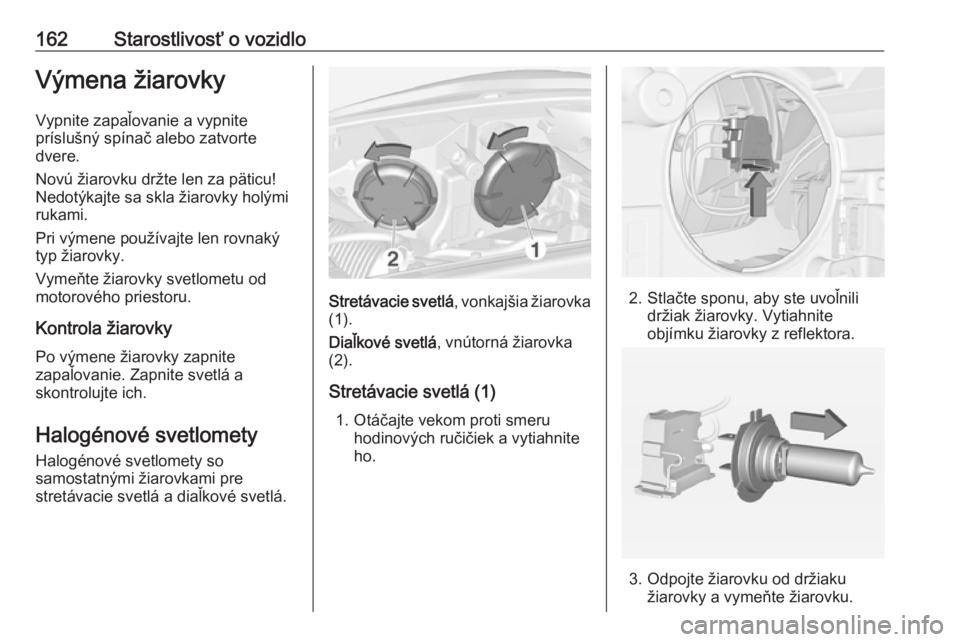 OPEL ADAM 2019  Používateľská príručka (in Slovak) 162Starostlivosť o vozidloVýmena žiarovky
Vypnite zapaľovanie a vypnite
príslušný spínač alebo zatvorte
dvere.
Novú žiarovku držte len za päticu!
Nedotýkajte sa skla žiarovky holými
ru