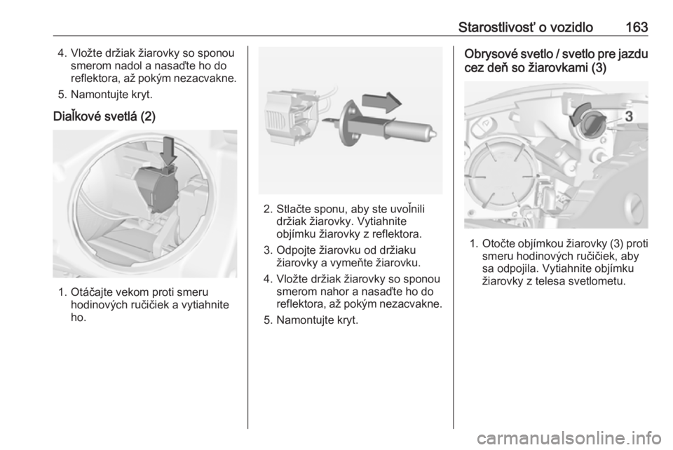 OPEL ADAM 2019  Používateľská príručka (in Slovak) Starostlivosť o vozidlo1634. Vložte držiak žiarovky so sponousmerom nadol a nasaďte ho do
reflektora, až pokým nezacvakne.
5. Namontujte kryt.
Diaľkové svetlá (2)
1. Otáčajte vekom proti s