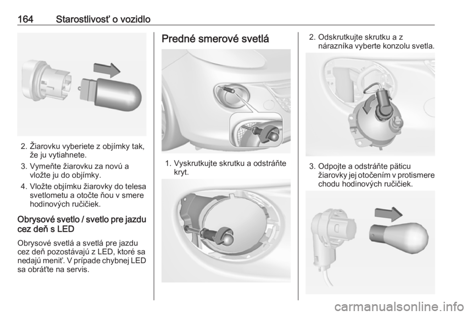 OPEL ADAM 2019  Používateľská príručka (in Slovak) 164Starostlivosť o vozidlo
2. Žiarovku vyberiete z objímky tak,že ju vytiahnete.
3. Vymeňte žiarovku za novú a vložte ju do objímky.
4. Vložte objímku žiarovky do telesa
svetlometu a otoč