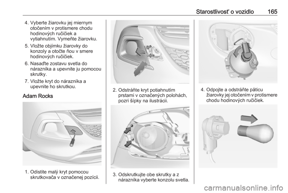 OPEL ADAM 2019  Používateľská príručka (in Slovak) Starostlivosť o vozidlo1654. Vyberte žiarovku jej miernymotočením v protismere chodu
hodinových ručičiek a
vytiahnutím. Vymeňte žiarovku.
5. Vložte objímku žiarovky do konzoly a otočte 