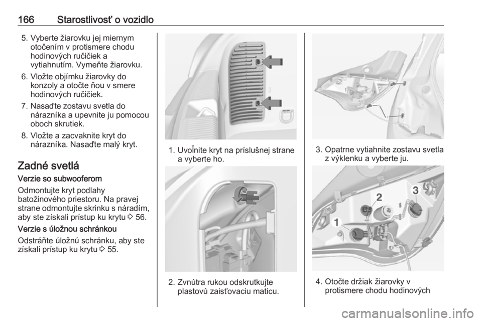 OPEL ADAM 2019  Používateľská príručka (in Slovak) 166Starostlivosť o vozidlo5. Vyberte žiarovku jej miernymotočením v protismere chodu
hodinových ručičiek a
vytiahnutím. Vymeňte žiarovku.
6. Vložte objímku žiarovky do konzoly a otočte 