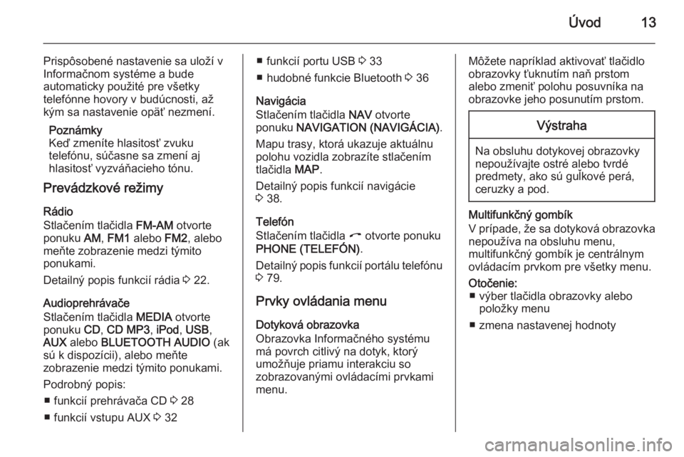 OPEL ANTARA 2015  Návod na obsluhu informačného systému (in Slovak) Úvod13
Prispôsobené nastavenie sa uloží v
Informačnom systéme a bude
automaticky použité pre všetky
telefónne hovory v budúcnosti, až
kým sa nastavenie opäť nezmení.
Poznámky
Keď zm