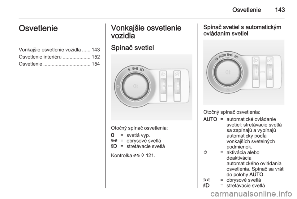 OPEL ASTRA J 2014.5  Používateľská príručka (in Slovak) Osvetlenie143OsvetlenieVonkajšie osvetlenie vozidla......143
Osvetlenie interiéru ....................152
Osvetlenie .................................. 154Vonkajšie osvetlenie
vozidla
Spínač svet