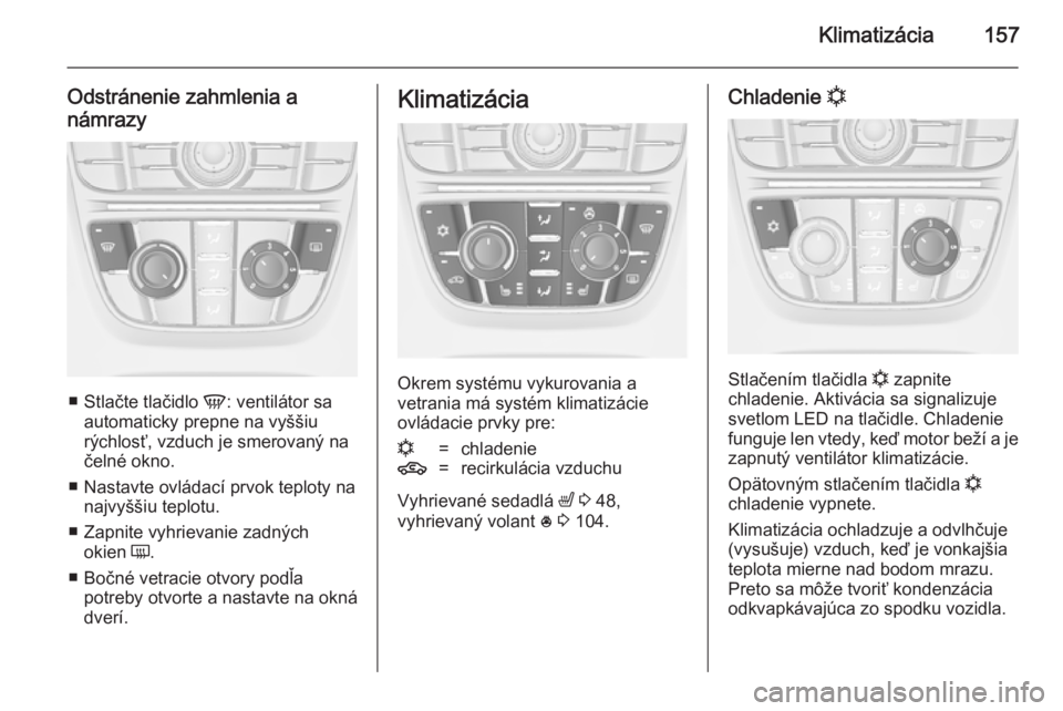 OPEL ASTRA J 2014.5  Používateľská príručka (in Slovak) Klimatizácia157
Odstránenie zahmlenia a
námrazy
■ Stlačte tlačidlo  V: ventilátor sa
automaticky prepne na vyššiu
rýchlosť, vzduch je smerovaný na čelné okno.
■ Nastavte ovládací pr