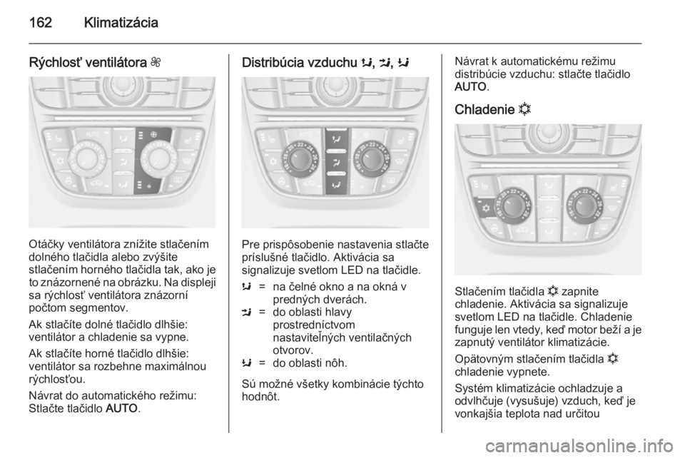 OPEL ASTRA J 2014.5  Používateľská príručka (in Slovak) 162Klimatizácia
Rýchlosť ventilátora Z
Otáčky ventilátora znížite stlačením
dolného tlačidla alebo zvýšite
stlačením horného tlačidla tak, ako je to znázornené na obrázku. Na dis