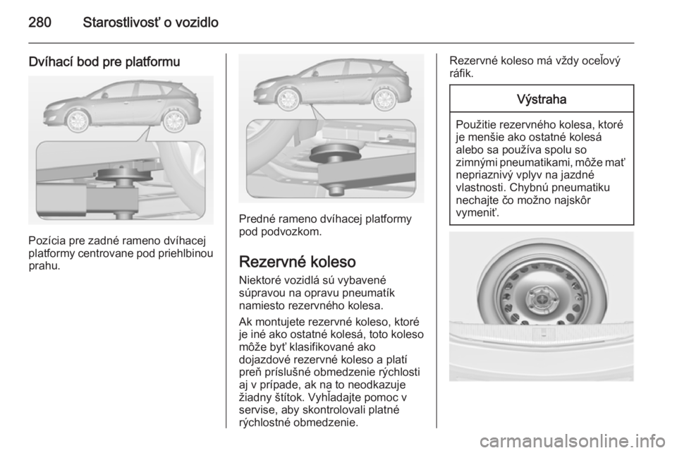 OPEL ASTRA J 2014.5  Používateľská príručka (in Slovak) 280Starostlivosť o vozidlo
Dvíhací bod pre platformu
Pozícia pre zadné rameno dvíhacej
platformy centrovane pod priehlbinou prahu.
Predné rameno dvíhacej platformy
pod podvozkom.
Rezervné kol