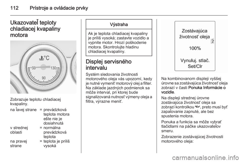 OPEL ASTRA J 2015  Používateľská príručka (in Slovak) 112Prístroje a ovládacie prvkyUkazovateľ teploty
chladiacej kvapaliny
motora
Zobrazuje teplotu chladiacej
kvapaliny.
na ľavej strane=prevádzková
teplota motora
ešte nie je
dosiahnutáv strednej