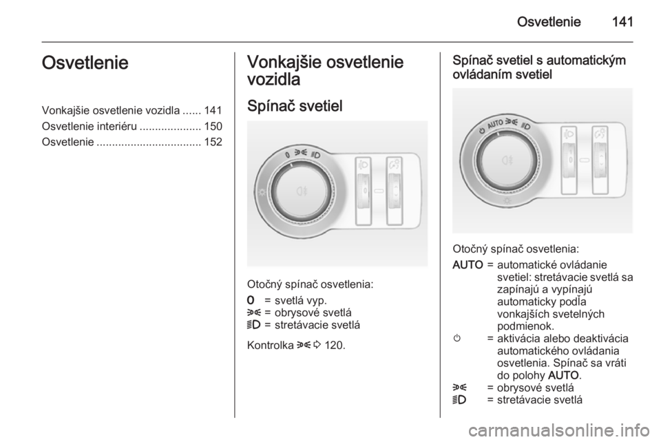 OPEL ASTRA J 2015  Používateľská príručka (in Slovak) Osvetlenie141OsvetlenieVonkajšie osvetlenie vozidla......141
Osvetlenie interiéru ....................150
Osvetlenie .................................. 152Vonkajšie osvetlenie
vozidla
Spínač svet