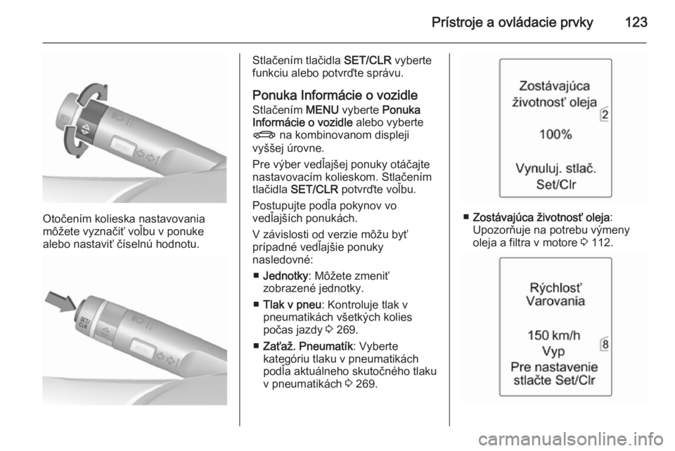 OPEL ASTRA J 2015.5  Používateľská príručka (in Slovak) Prístroje a ovládacie prvky123
Otočením kolieska nastavovania
môžete vyznačiť voľbu v ponuke
alebo nastaviť číselnú hodnotu.
Stlačením tlačidla  SET/CLR vyberte
funkciu alebo potvrďte