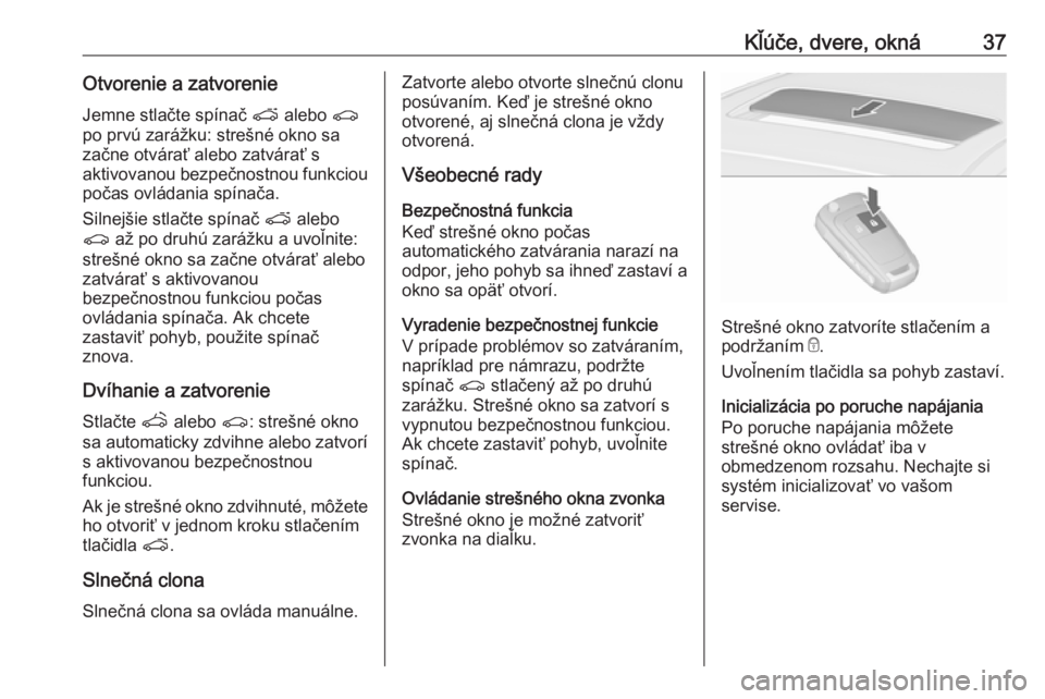OPEL ASTRA J 2016.5  Používateľská príručka (in Slovak) Kľúče, dvere, okná37Otvorenie a zatvorenieJemne stlačte spínač  p alebo  r
po prvú zarážku: strešné okno sa začne otvárať alebo zatvárať s
aktivovanou bezpečnostnou funkciou
počas o