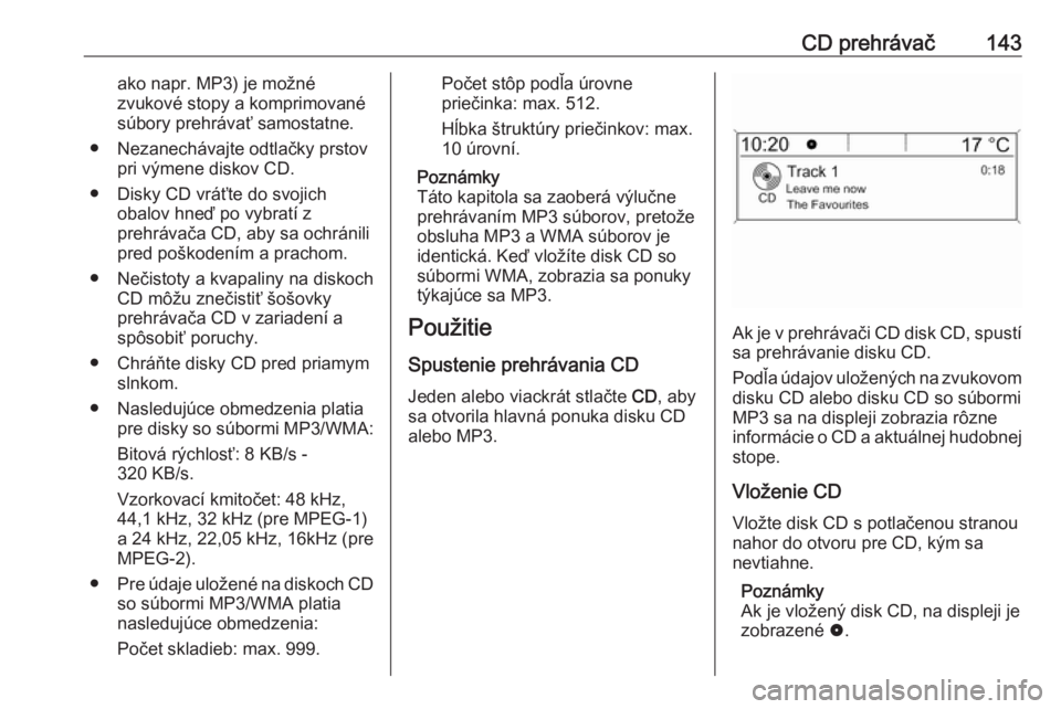 OPEL ASTRA J 2017  Návod na obsluhu informačného systému (in Slovak) CD prehrávač143ako napr. MP3) je možnézvukové stopy a komprimované
súbory prehrávať samostatne.
● Nezanechávajte odtlačky prstov pri výmene diskov CD.
● Disky CD vráťte do svojich ob