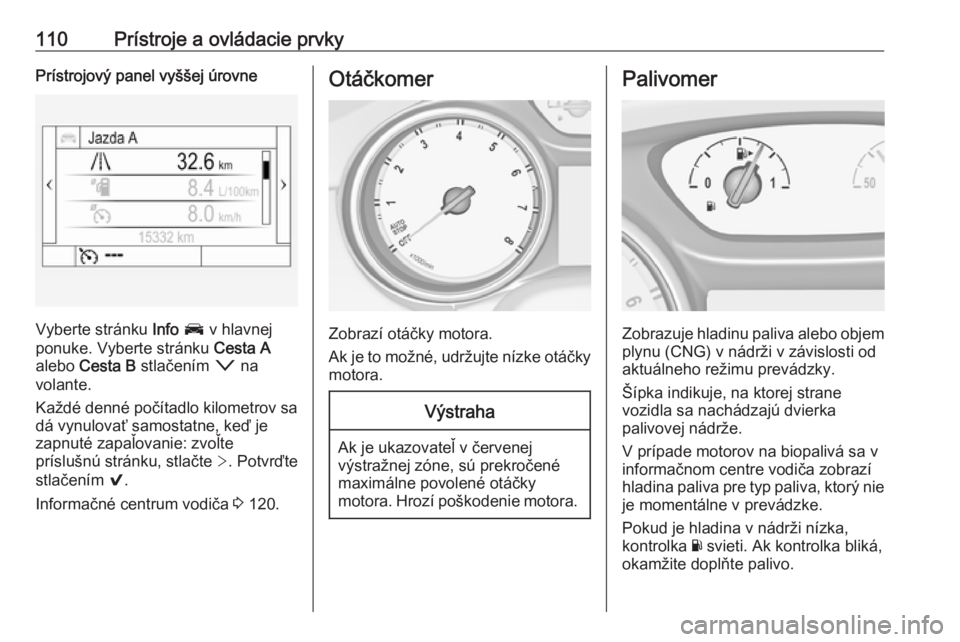 OPEL ASTRA K 2017.5  Používateľská príručka (in Slovak) 110Prístroje a ovládacie prvkyPrístrojový panel vyššej úrovne
Vyberte stránku Info J  v hlavnej
ponuke. Vyberte stránku  Cesta A
alebo  Cesta B  stlačením  o na
volante.
Každé denné poč