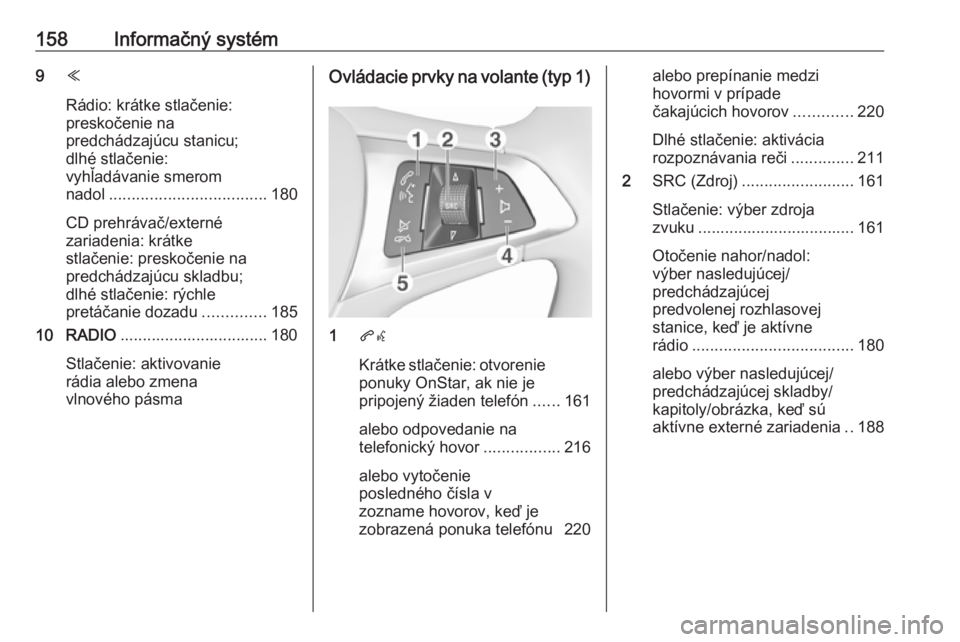 OPEL ASTRA K 2017.5  Používateľská príručka (in Slovak) 158Informačný systém9Y
Rádio: krátke stlačenie:
preskočenie na
predchádzajúcu stanicu;
dlhé stlačenie:
vyhľadávanie smerom
nadol ................................... 180
CD prehrávač/ext