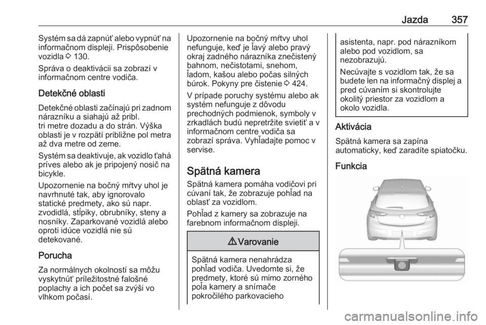 OPEL ASTRA K 2017.5 Používateľská príručka (in Slovak) Jazda357Systém sa dá zapnúť alebo vypnúť na
informačnom displeji. Prispôsobenie
vozidla 3 130.
Správa o deaktivácii sa zobrazí v
informačnom centre vodiča.
Detekčné oblasti Detekčné OPEL ASTRA K 2017.5 Používateľská príručka (in Slovak) Jazda357Systém sa dá zapnúť alebo vypnúť na
informačnom displeji. Prispôsobenie
vozidla 3 130.
Správa o deaktivácii sa zobrazí v
informačnom centre vodiča.
Detekčné oblasti Detekčné