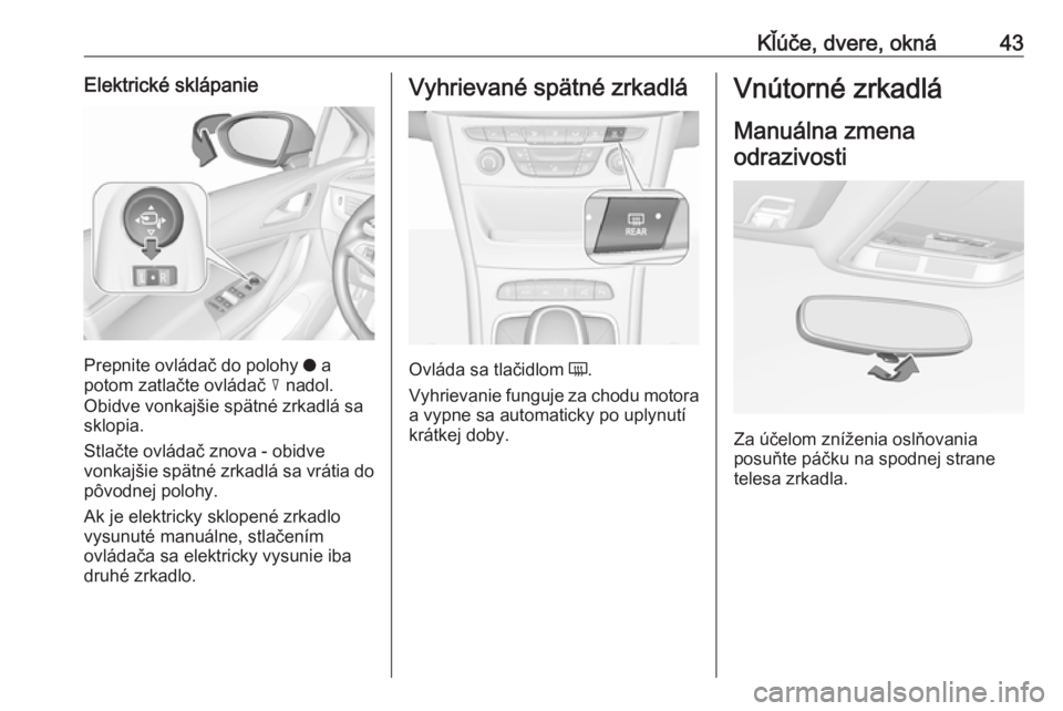 OPEL ASTRA K 2017.5  Používateľská príručka (in Slovak) Kľúče, dvere, okná43Elektrické sklápanie
Prepnite ovládač do polohy o a
potom zatlačte ovládač  c nadol.
Obidve vonkajšie spätné zrkadlá sa
sklopia.
Stlačte ovládač znova - obidve
vo
