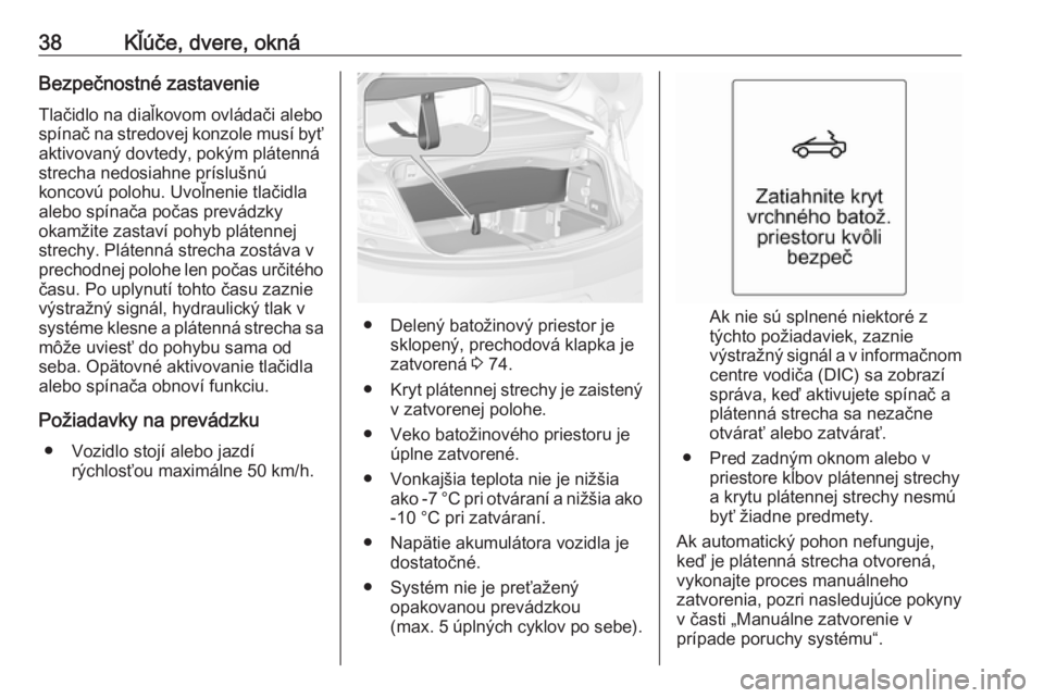 OPEL CASCADA 2016  Používateľská príručka (in Slovak) 38Kľúče, dvere, oknáBezpečnostné zastavenieTlačidlo na diaľkovom ovládači alebo
spínač na stredovej konzole musí byť
aktivovaný dovtedy, pokým plátenná
strecha nedosiahne príslušn