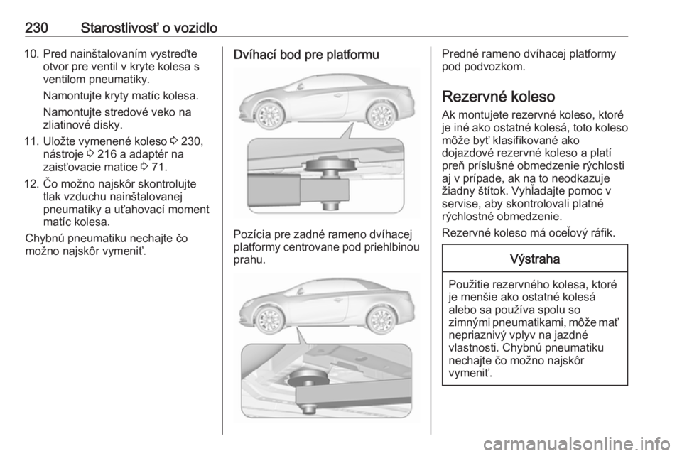 OPEL CASCADA 2017.5  Používateľská príručka (in Slovak) 230Starostlivosť o vozidlo10. Pred nainštalovaním vystreďteotvor pre ventil v kryte kolesa s
ventilom pneumatiky.
Namontujte kryty matíc kolesa.
Namontujte stredové veko na
zliatinové disky.
11