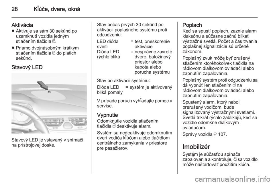 OPEL CORSA 2015.75 Používateľská príručka (in Slovak) 28Kľúče, dvere, okná
Aktivácia■ Aktivuje sa sám 30 sekúnd po uzamknutí vozidla jedným
stlačením tlačidla e.
■ Priamo dvojnásobným krátkym stlačením tlačidla e do piatich
sekún OPEL CORSA 2015.75 Používateľská príručka (in Slovak) 28Kľúče, dvere, okná
Aktivácia■ Aktivuje sa sám 30 sekúnd po uzamknutí vozidla jedným
stlačením tlačidla e.
■ Priamo dvojnásobným krátkym stlačením tlačidla e do piatich
sekún
