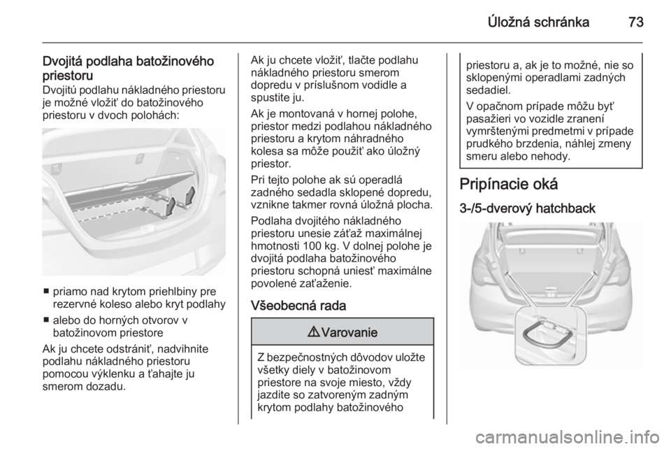 OPEL CORSA 2015.75 Používateľská príručka (in Slovak) Úložná schránka73
Dvojitá podlaha batožinovéhopriestoru Dvojitú podlahu nákladného priestoru
je možné vložiť do batožinového
priestoru v dvoch polohách:
■ priamo nad krytom priehlbi OPEL CORSA 2015.75 Používateľská príručka (in Slovak) Úložná schránka73
Dvojitá podlaha batožinovéhopriestoru Dvojitú podlahu nákladného priestoru
je možné vložiť do batožinového
priestoru v dvoch polohách:
■ priamo nad krytom priehlbi
