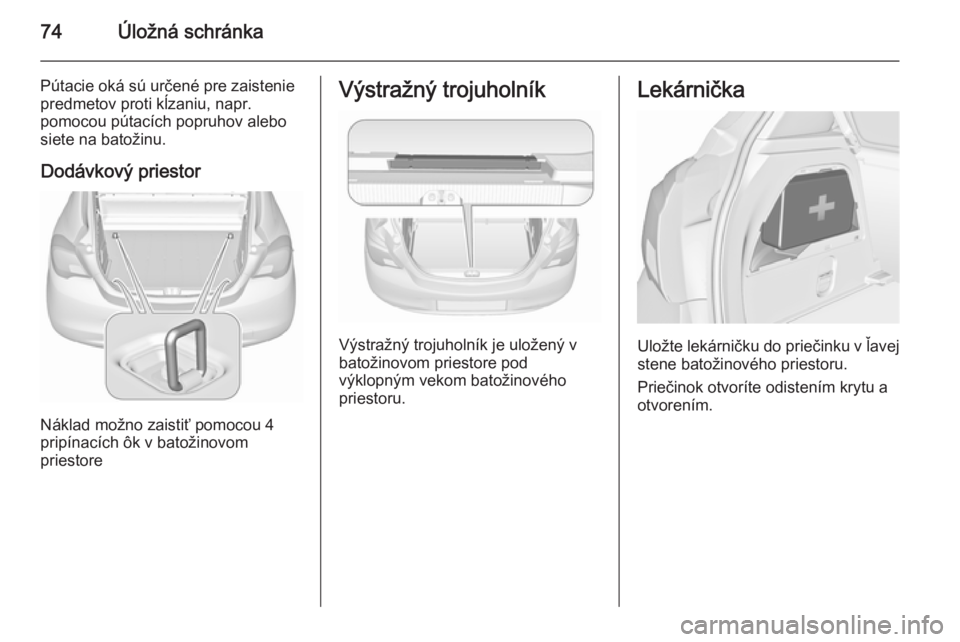 OPEL CORSA 2015.75  Používateľská príručka (in Slovak) 74Úložná schránka
Pútacie oká sú určené pre zaistenie
predmetov proti kĺzaniu, napr.
pomocou pútacích popruhov alebo
siete na batožinu.
Dodávkový priestor
Náklad možno zaistiť pomoco