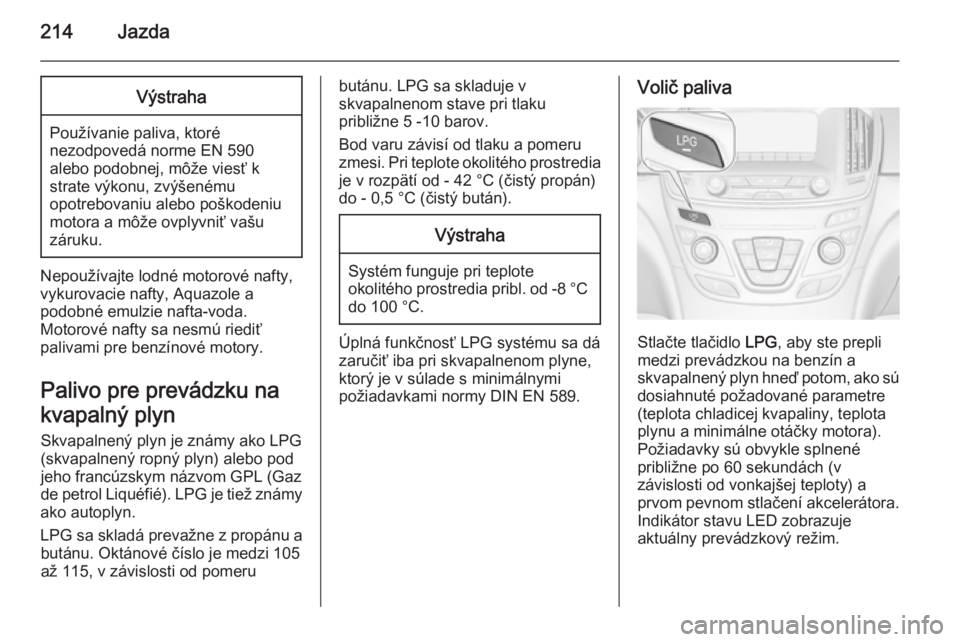 OPEL INSIGNIA 2014  Používateľská príručka (in Slovak) 214JazdaVýstraha
Používanie paliva, ktoré
nezodpovedá norme EN 590
alebo podobnej, môže viesť k
strate výkonu, zvýšenému
opotrebovaniu alebo poškodeniu
motora a môže ovplyvniť vašu
z