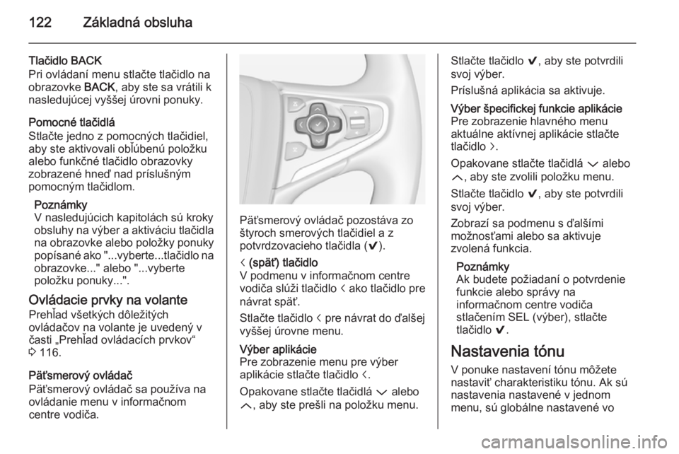 OPEL INSIGNIA 2014.5 Návod na obsluhu informačného systému (in Slovak) 122Základná obsluha
Tlačidlo BACK
Pri ovládaní menu stlačte tlačidlo na
obrazovke BACK, aby ste sa vrátili k
nasledujúcej vyššej úrovni ponuky.
Pomocné tlačidlá
Stlačte jedno z pomocn OPEL INSIGNIA 2014.5 Návod na obsluhu informačného systému (in Slovak) 122Základná obsluha
Tlačidlo BACK
Pri ovládaní menu stlačte tlačidlo na
obrazovke BACK, aby ste sa vrátili k
nasledujúcej vyššej úrovni ponuky.
Pomocné tlačidlá
Stlačte jedno z pomocn