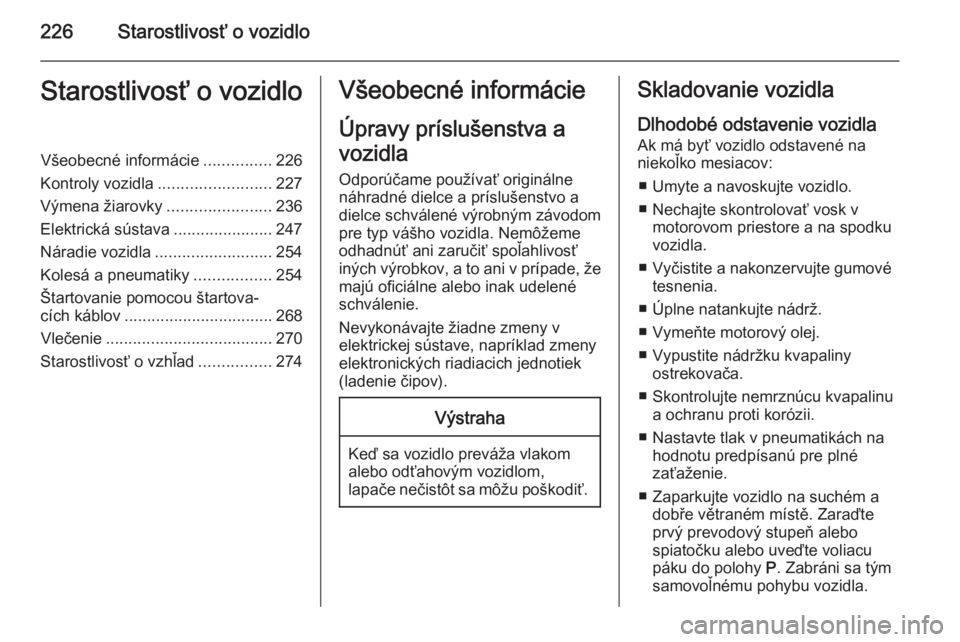 OPEL INSIGNIA 2014.5  Používateľská príručka (in Slovak) 226Starostlivosť o vozidloStarostlivosť o vozidloVšeobecné informácie...............226
Kontroly vozidla ......................... 227
Výmena žiarovky .......................236
Elektrická sú