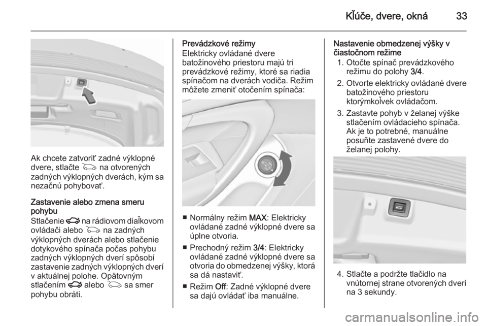OPEL INSIGNIA 2015.5  Používateľská príručka (in Slovak) Kľúče, dvere, okná33
Ak chcete zatvoriť zadné výklopné
dvere, stlačte  G na otvorených
zadných výklopných dverách, kým sa
nezačnú pohybovať.
Zastavenie alebo zmena smeru
pohybu
Stla
