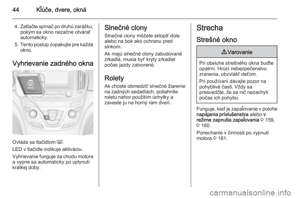 OPEL INSIGNIA 2015.5  Používateľská príručka (in Slovak) 44Kľúče, dvere, okná
4.Zatlačte spínač po druhú zarážku,
pokým sa okno nezačne otvárať
automaticky.
5. Tento postup zopakujte pre každé
okno.
Vyhrievanie zadného okna
Ovláda sa tlač