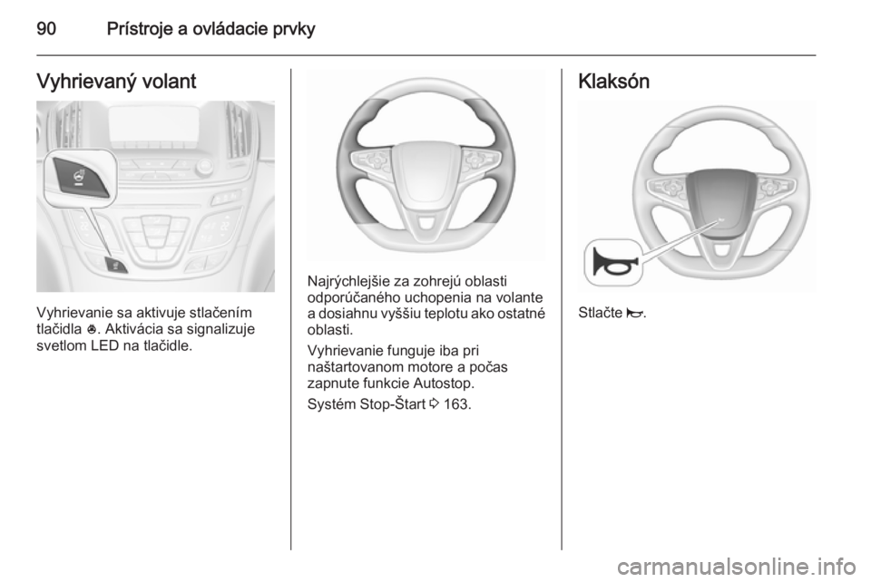 OPEL INSIGNIA 2015.5  Používateľská príručka (in Slovak) 90Prístroje a ovládacie prvkyVyhrievaný volant
Vyhrievanie sa aktivuje stlačením
tlačidla  *. Aktivácia sa signalizuje
svetlom LED na tlačidle.
Najrýchlejšie za zohrejú oblasti
odporúčan
