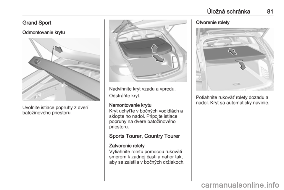 OPEL INSIGNIA BREAK 2019  Používateľská príručka (in Slovak) Úložná schránka81Grand SportOdmontovanie krytu
Uvoľnite istiace popruhy z dverí
batožinového priestoru.
Nadvihnite kryt vzadu a vpredu.
Odstráňte kryt.
Namontovanie krytu
Kryt uchyťte v bo