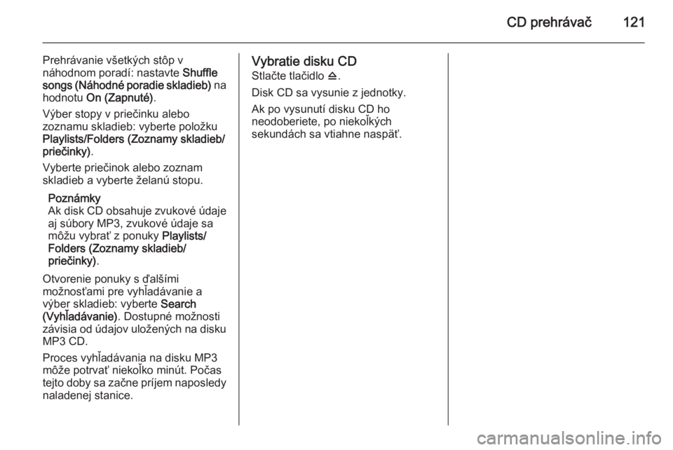 OPEL MERIVA 2015  Návod na obsluhu informačného systému (in Slovak) CD prehrávač121
Prehrávanie všetkých stôp v
náhodnom poradí: nastavte  Shuffle
songs (Náhodné poradie skladieb)  na
hodnotu  On (Zapnuté) .
Výber stopy v priečinku alebo
zoznamu skladieb:
