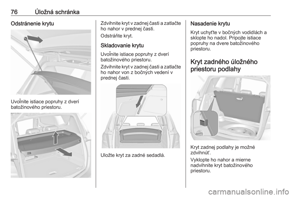 OPEL MERIVA 2016  Používateľská príručka (in Slovak) 76Úložná schránkaOdstránenie krytu
Uvoľnite istiace popruhy z dverí
batožinového priestoru.
Zdvihnite kryt v zadnej časti a zatlačte ho nahor v prednej časti.
Odstráňte kryt.
Skladovanie