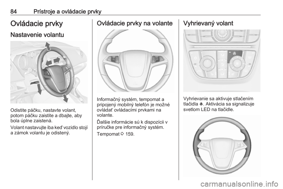 OPEL MERIVA 2016  Používateľská príručka (in Slovak) 84Prístroje a ovládacie prvkyOvládacie prvky
Nastavenie volantu
Odistite páčku, nastavte volant,
potom páčku zaistite a dbajte, aby
bola úplne zaistená.
Volant nastavujte iba keď vozidlo sto