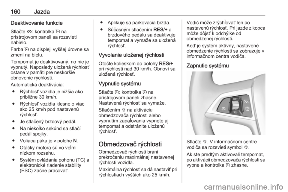 OPEL MOKKA X 2018.5  Návod na obsluhu informačného systému (in Slovak) 160JazdaDeaktivovanie funkcieStlačte  y: kontrolka  m na
prístrojovom paneli sa rozsvieti
nabielo.
Farba  m na displeji vyššej úrovne sa
zmení na bielu.
Tempomat je deaktivovaný, no nie je
vypn