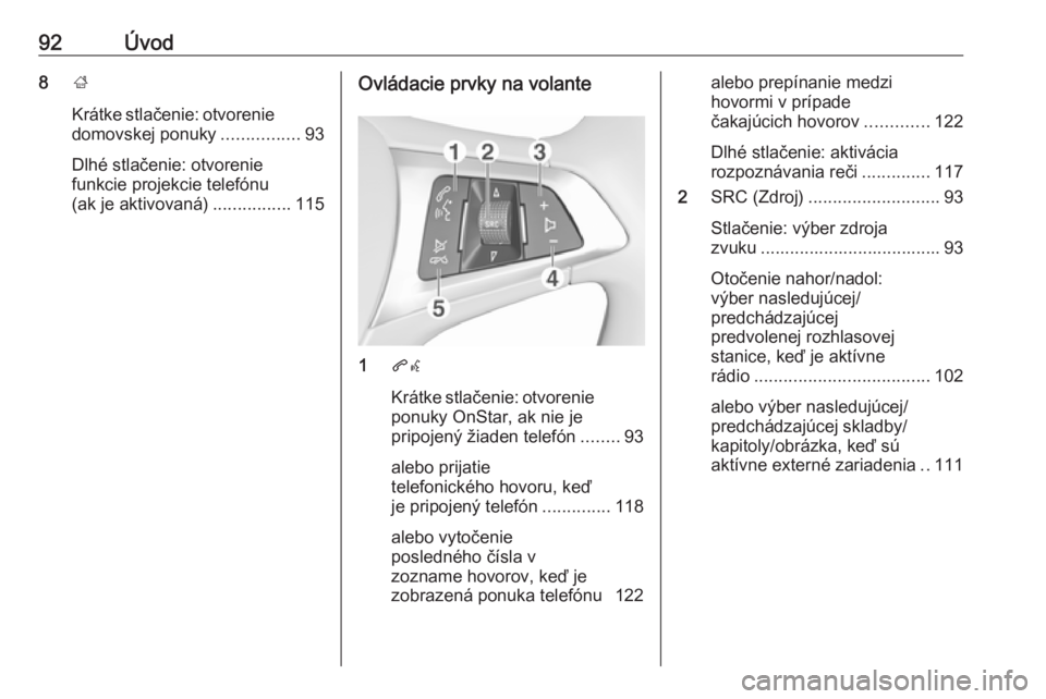 OPEL MOKKA X 2018.5  Používateľská príručka (in Slovak) 92Úvod8;
Krátke stlačenie: otvorenie domovskej ponuky ................93
Dlhé stlačenie: otvorenie
funkcie projekcie telefónu
(ak je aktivovaná) ................115Ovládacie prvky na volante
1