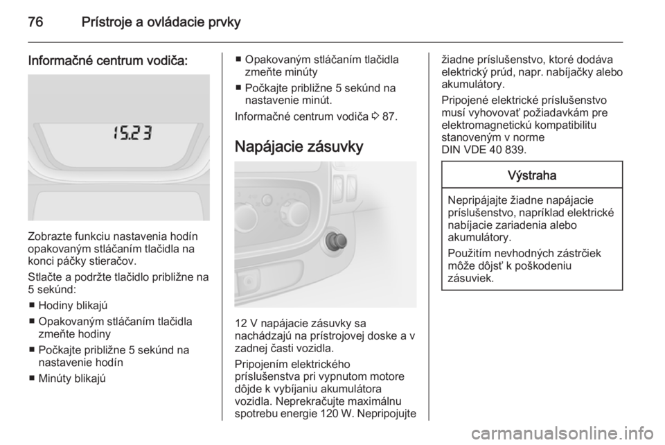 OPEL VIVARO B 2014.5 Používateľská príručka (in Slovak) 76Prístroje a ovládacie prvky
Informačné centrum vodiča:
Zobrazte funkciu nastavenia hodín
opakovaným stláčaním tlačidla na
konci páčky stieračov.
Stlačte a podržte tlačidlo približn OPEL VIVARO B 2014.5 Používateľská príručka (in Slovak) 76Prístroje a ovládacie prvky
Informačné centrum vodiča:
Zobrazte funkciu nastavenia hodín
opakovaným stláčaním tlačidla na
konci páčky stieračov.
Stlačte a podržte tlačidlo približn