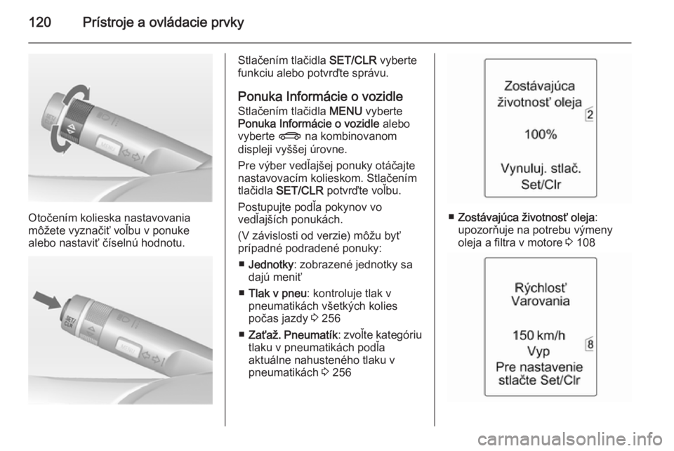 OPEL ZAFIRA C 2014  Používateľská príručka (in Slovak) 120Prístroje a ovládacie prvky
Otočením kolieska nastavovania
môžete vyznačiť voľbu v ponuke
alebo nastaviť číselnú hodnotu.
Stlačením tlačidla  SET/CLR vyberte
funkciu alebo potvrďte