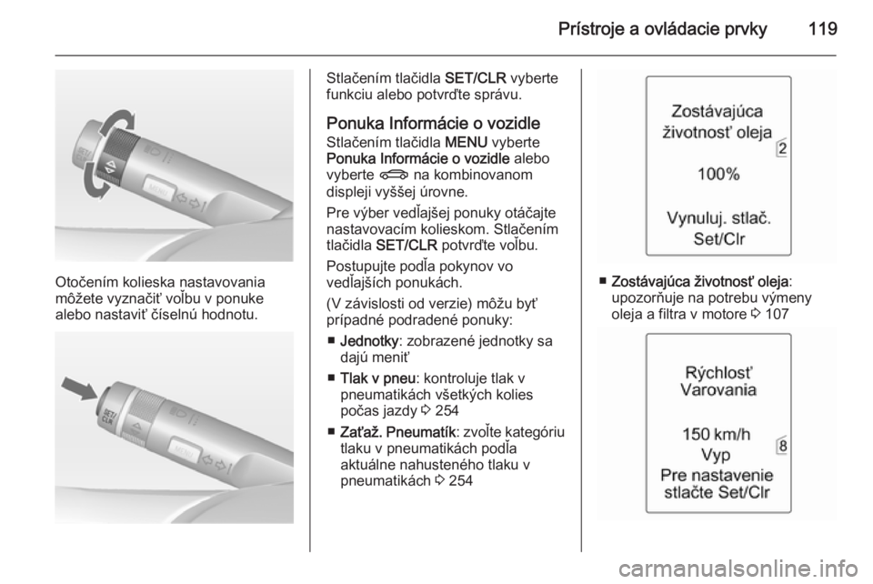 OPEL ZAFIRA C 2014.5  Používateľská príručka (in Slovak) Prístroje a ovládacie prvky119
Otočením kolieska nastavovania
môžete vyznačiť voľbu v ponuke
alebo nastaviť číselnú hodnotu.
Stlačením tlačidla  SET/CLR vyberte
funkciu alebo potvrďte
